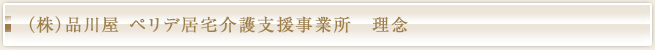 （株）品川屋 ペリデ居宅介護支援事業所　理念