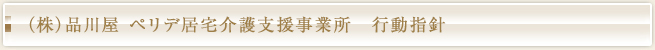 （株）品川屋 ペリデ居宅介護支援事業所　行動指針