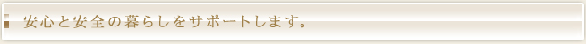 安心と安全の暮らしをサポートします。